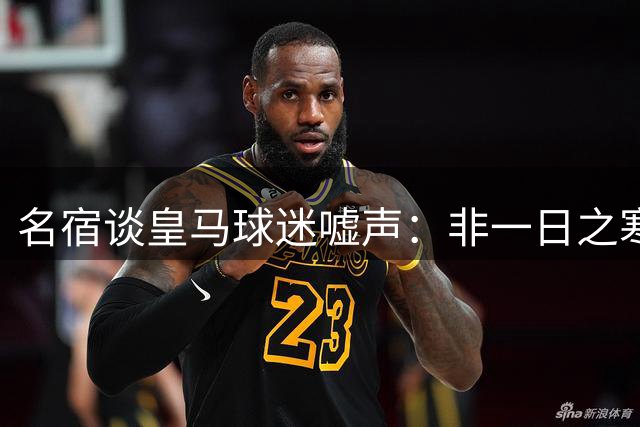 名宿谈皇马球迷嘘声：非一日之寒 维尼修斯本场表现问心无愧