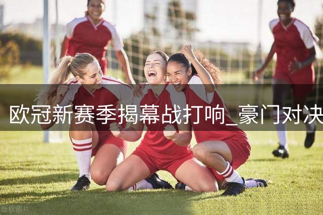欧冠新赛季揭幕战打响 豪门对决轮番上演